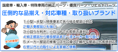 国産車、輸入車、特殊車両の純正 部品,優良部品,リビルトパーツ,リサイクルパーツなど自動車部品・自動車パーツの 圧倒的な品揃え・対応車種・取り扱いブランド