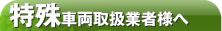 特殊車輌取扱業者様へ